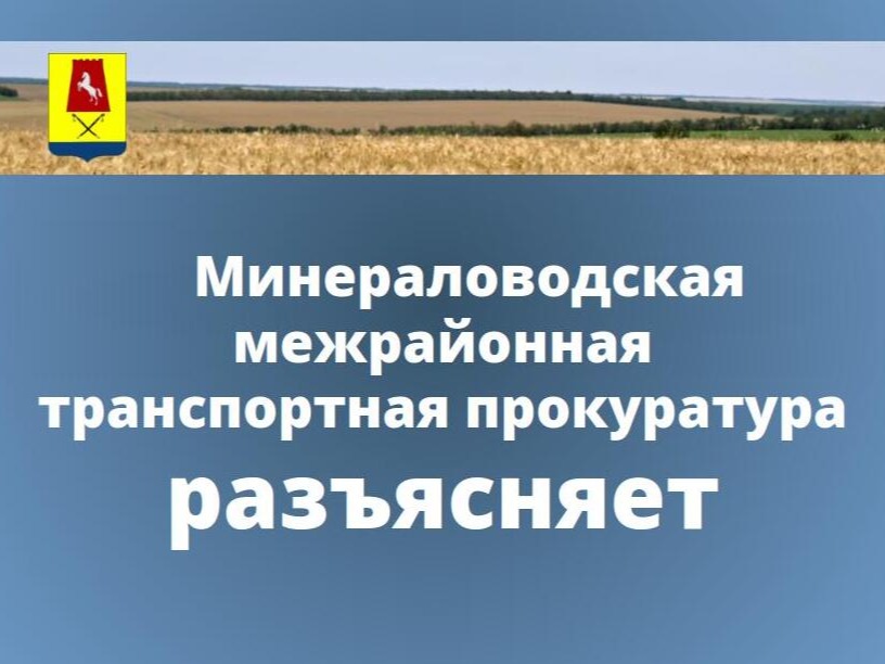 Минераловодская межрайонная транспортная прокуратура разъясняет.